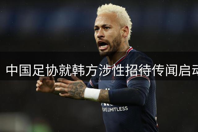 中国足协就韩方涉性招待传闻启动专项调查
