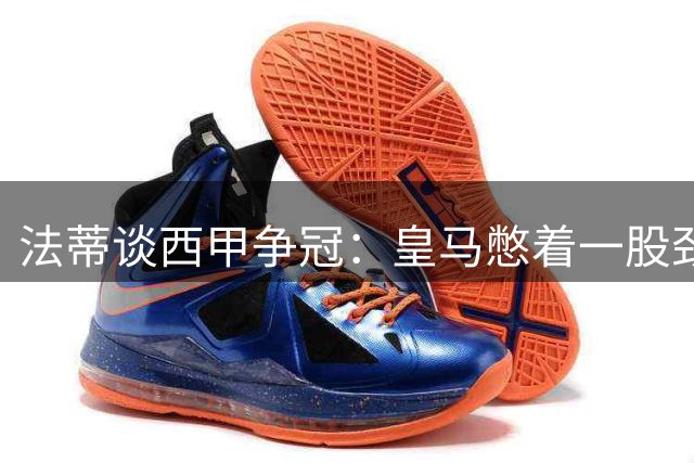 法蒂谈西甲争冠：皇马憋着一股劲要复仇巴萨