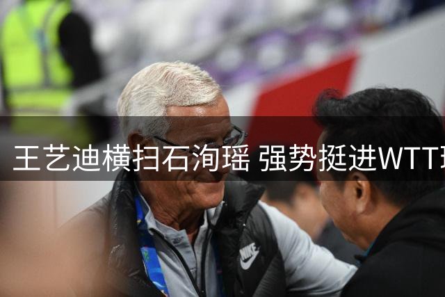 王艺迪横扫石洵瑶 强势挺进WTT瑞典站女单半决赛
