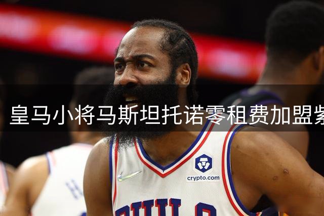 皇马小将马斯坦托诺零租费加盟紫百合，薪水全包引关注