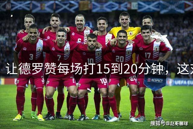 让德罗赞每场打15到20分钟，这对于骑士来说是非常理想的操作？